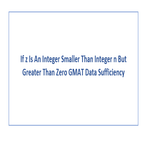 If z Is An Integer Smaller Than Integer n But Greater Than Zero GMAT Data Sufficiency